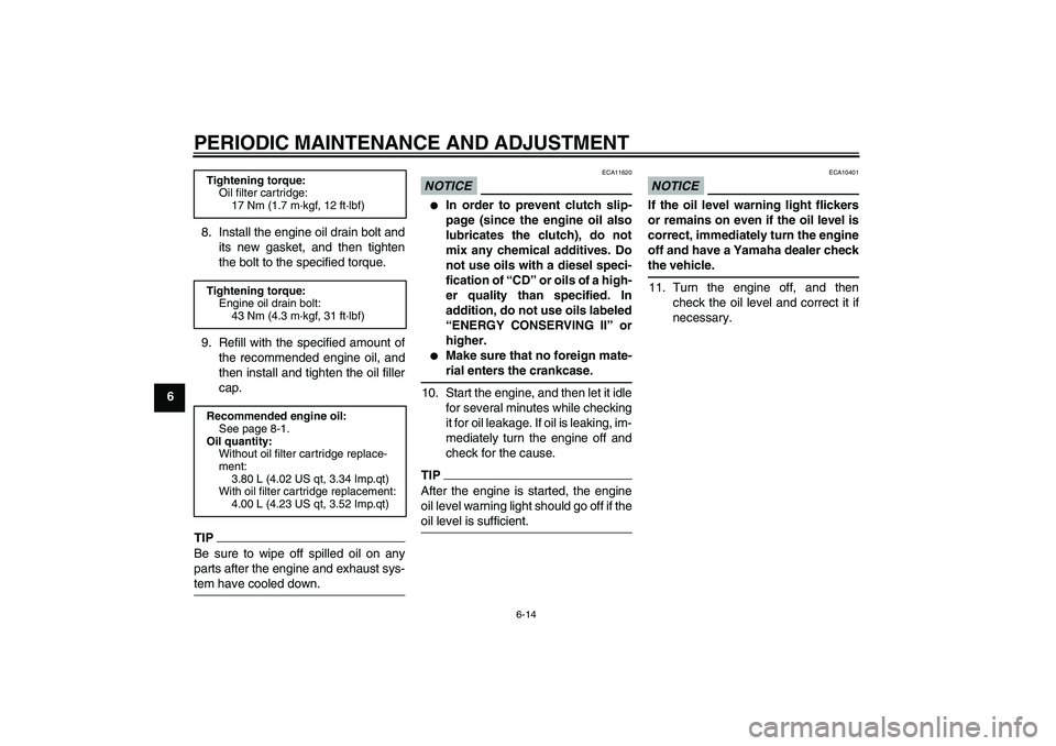 YAMAHA FJR1300AS 2011  Owners Manual PERIODIC MAINTENANCE AND ADJUSTMENT
6-14
68. Install the engine oil drain bolt and
its new gasket, and then tighten
the bolt to the specified torque.
9. Refill with the specified amount of
the recomme