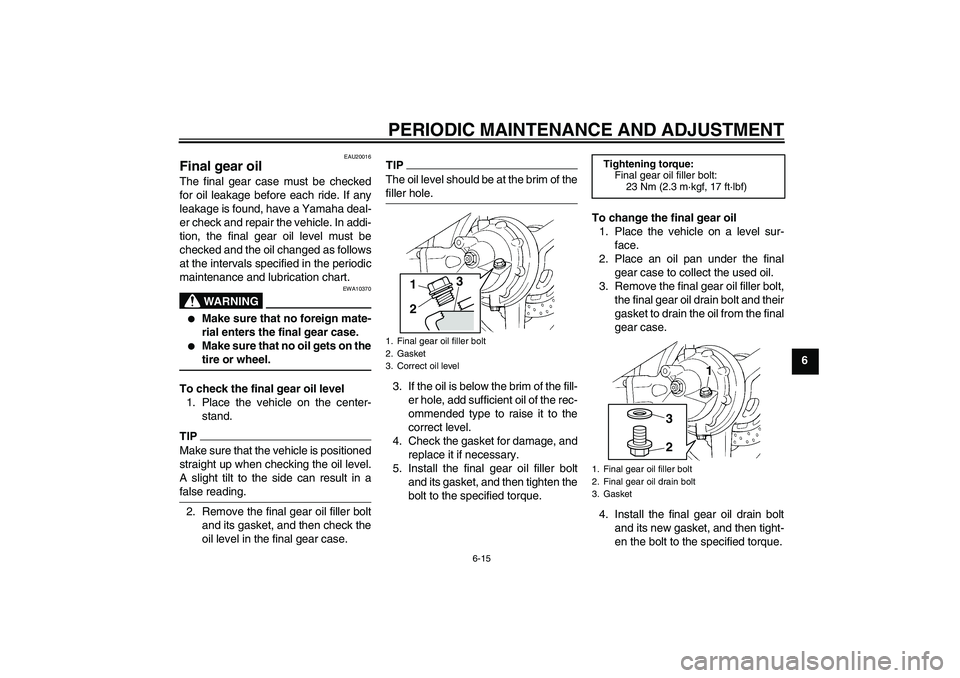 YAMAHA FJR1300AS 2011 Manual PDF PERIODIC MAINTENANCE AND ADJUSTMENT
6-15
6
EAU20016
Final gear oil The final gear case must be checked
for oil leakage before each ride. If any
leakage is found, have a Yamaha deal-
er check and repai