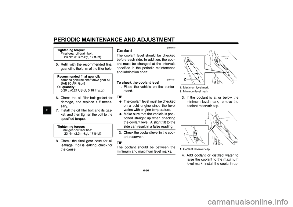 YAMAHA FJR1300AS 2011 Manual PDF PERIODIC MAINTENANCE AND ADJUSTMENT
6-16
65. Refill with the recommended final
gear oil to the brim of the filler hole.
6. Check the oil filler bolt gasket for
damage, and replace it if neces-
sary.
7