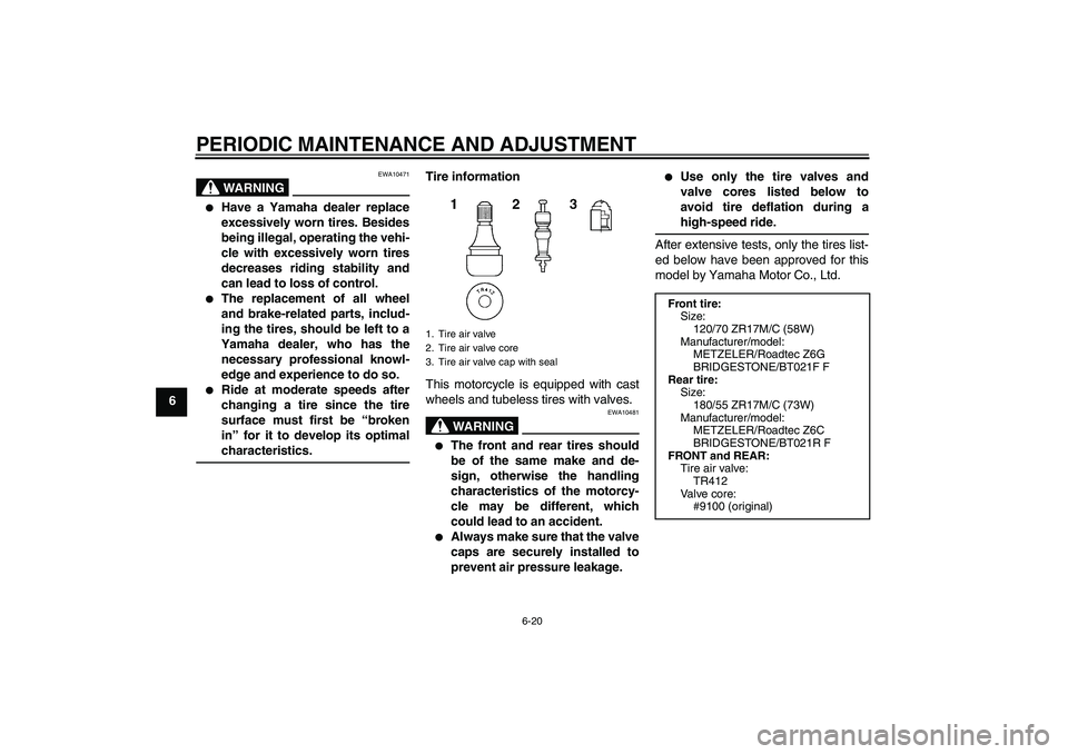 YAMAHA FJR1300AS 2011 Manual PDF PERIODIC MAINTENANCE AND ADJUSTMENT
6-20
6
WARNING
EWA10471

Have a Yamaha dealer replace
excessively worn tires. Besides
being illegal, operating the vehi-
cle with excessively worn tires
decreases 