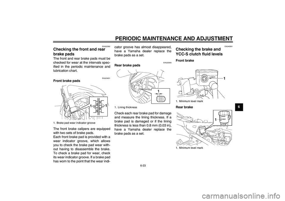 YAMAHA FJR1300AS 2011 Manual Online PERIODIC MAINTENANCE AND ADJUSTMENT
6-23
6
EAU22392
Checking the front and rear
brake pads The front and rear brake pads must be
checked for wear at the intervals spec-
ified in the periodic maintena YAMAHA FJR1300AS 2011 Manual Online PERIODIC MAINTENANCE AND ADJUSTMENT
6-23
6
EAU22392
Checking the front and rear
brake pads The front and rear brake pads must be
checked for wear at the intervals spec-
ified in the periodic maintena