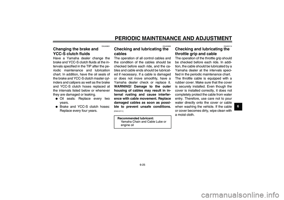 YAMAHA FJR1300AS 2011 Manual Online PERIODIC MAINTENANCE AND ADJUSTMENT
6-25
6
EAU40601
Changing the brake and
YCC-S clutch fluids Have a Yamaha dealer change the
brake and YCC-S clutch fluids at the in-
tervals specified in the TIP af YAMAHA FJR1300AS 2011 Manual Online PERIODIC MAINTENANCE AND ADJUSTMENT
6-25
6
EAU40601
Changing the brake and
YCC-S clutch fluids Have a Yamaha dealer change the
brake and YCC-S clutch fluids at the in-
tervals specified in the TIP af