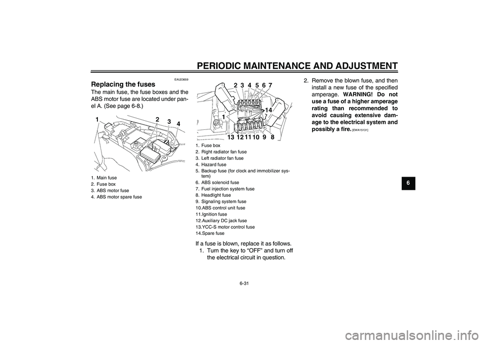 YAMAHA FJR1300AS 2011  Owners Manual PERIODIC MAINTENANCE AND ADJUSTMENT
6-31
6
EAU23659
Replacing the fuses The main fuse, the fuse boxes and the
ABS motor fuse are located under pan-
el A. (See page 6-8.)
If a fuse is blown, replace it