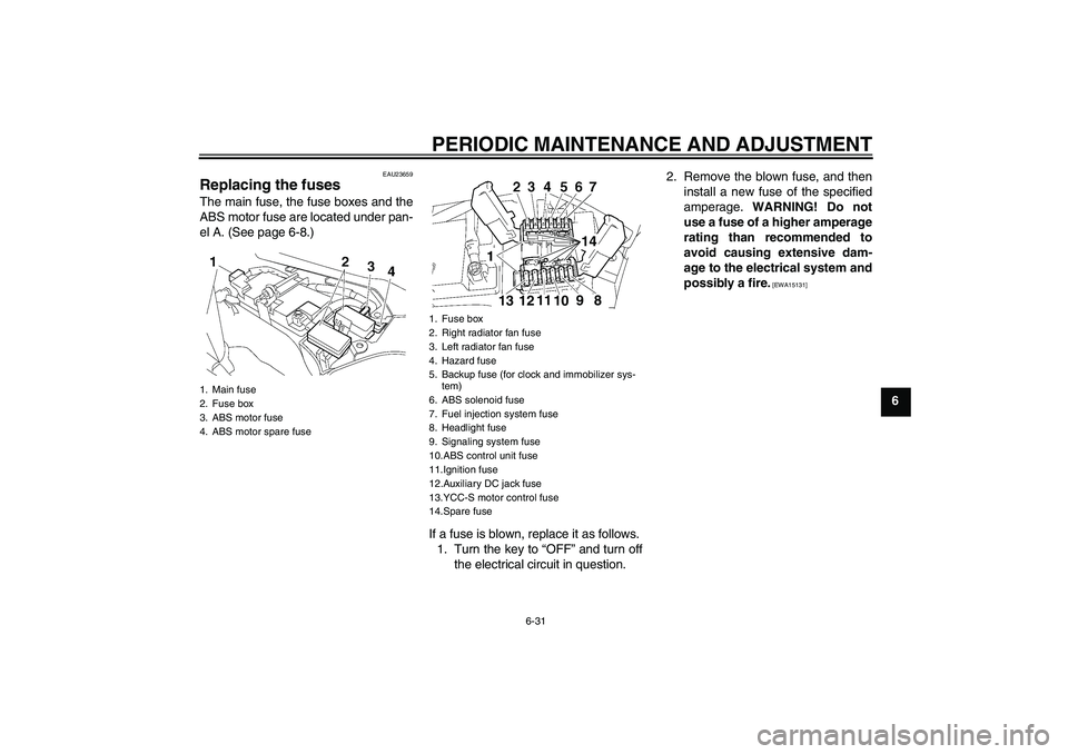 YAMAHA FJR1300AS 2011 Manual Online PERIODIC MAINTENANCE AND ADJUSTMENT
6-31
6
EAU23659
Replacing the fuses The main fuse, the fuse boxes and the
ABS motor fuse are located under pan-
el A. (See page 6-8.)
If a fuse is blown, replace it YAMAHA FJR1300AS 2011 Manual Online PERIODIC MAINTENANCE AND ADJUSTMENT
6-31
6
EAU23659
Replacing the fuses The main fuse, the fuse boxes and the
ABS motor fuse are located under pan-
el A. (See page 6-8.)
If a fuse is blown, replace it