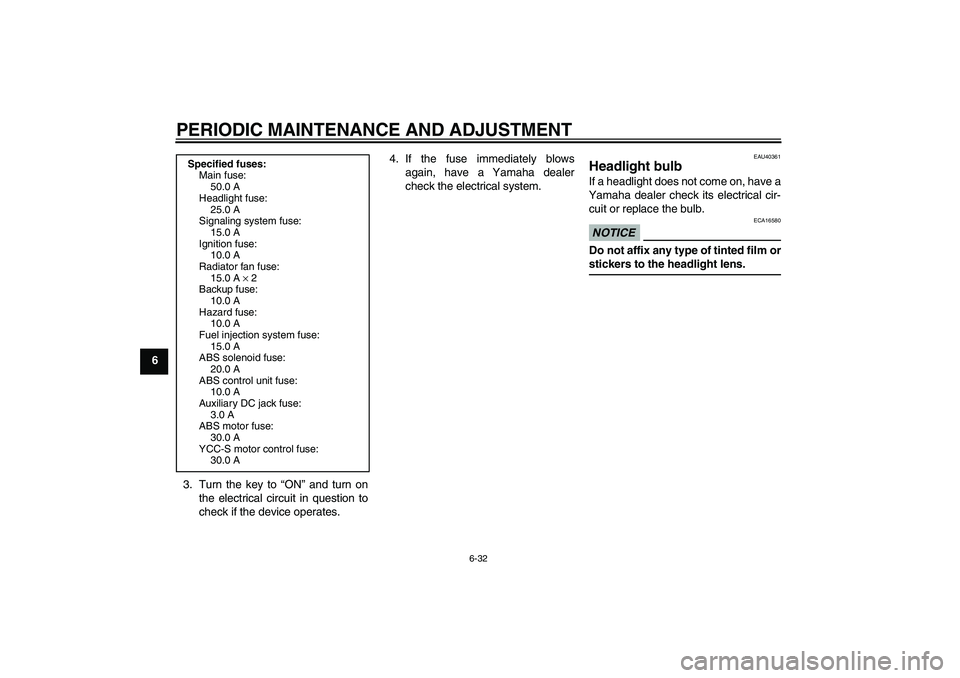 YAMAHA FJR1300AS 2011 Manual Online PERIODIC MAINTENANCE AND ADJUSTMENT
6-32
6
3. Turn the key to “ON” and turn on
the electrical circuit in question to
check if the device operates.4. If the fuse immediately blows
again, have a Yam YAMAHA FJR1300AS 2011 Manual Online PERIODIC MAINTENANCE AND ADJUSTMENT
6-32
6
3. Turn the key to “ON” and turn on
the electrical circuit in question to
check if the device operates.4. If the fuse immediately blows
again, have a Yam