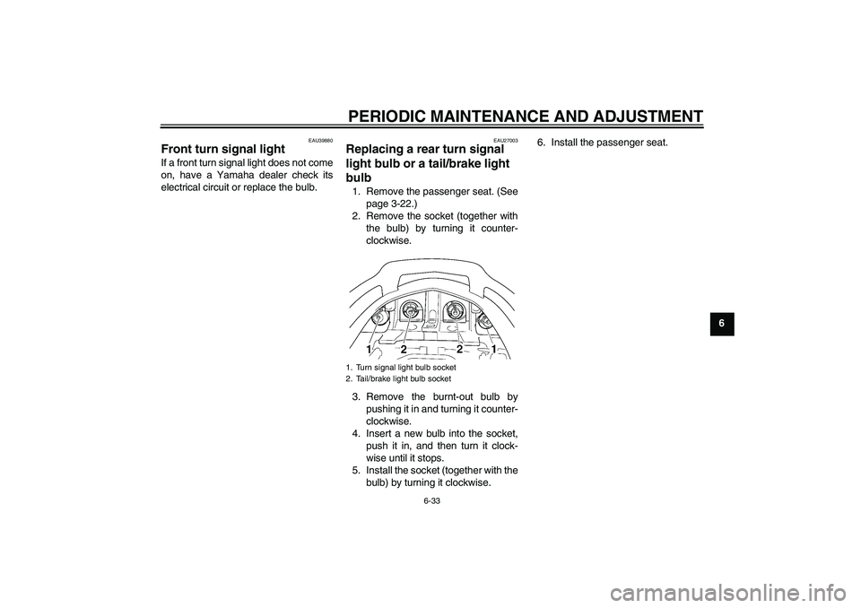 YAMAHA FJR1300AS 2011  Owners Manual PERIODIC MAINTENANCE AND ADJUSTMENT
6-33
6
EAU39880
Front turn signal light If a front turn signal light does not come
on, have a Yamaha dealer check its
electrical circuit or replace the bulb.
EAU270