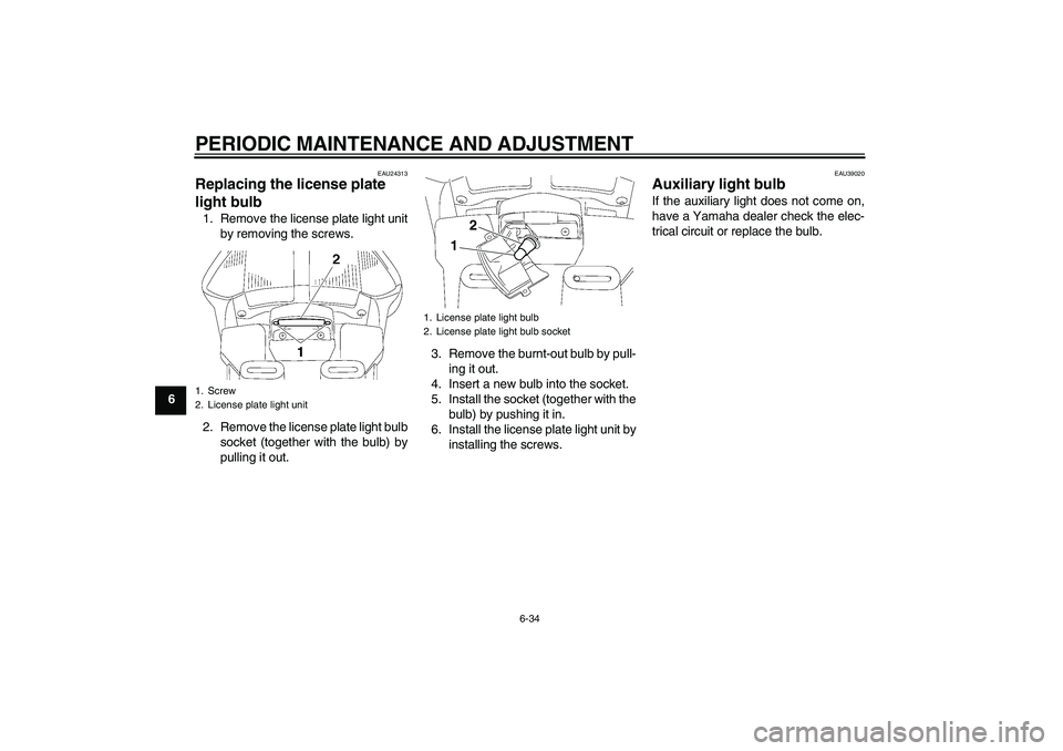 YAMAHA FJR1300AS 2011  Owners Manual PERIODIC MAINTENANCE AND ADJUSTMENT
6-34
6
EAU24313
Replacing the license plate 
light bulb 1. Remove the license plate light unit
by removing the screws.
2. Remove the license plate light bulb
socket
