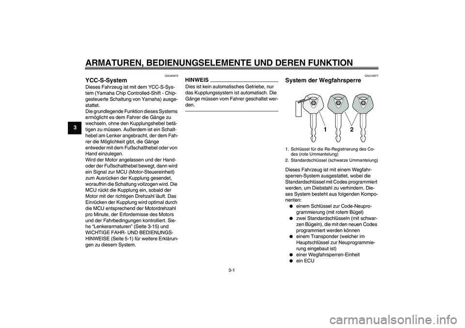 YAMAHA FJR1300AS 2011  Betriebsanleitungen (in German) ARMATUREN, BEDIENUNGSELEMENTE UND DEREN FUNKTION
3-1
3
GAU40472
YCC-S-System Dieses Fahrzeug ist mit dem YCC-S-Sys-
tem (Yamaha Chip Controlled-Shift - Chip-
gesteuerte Schaltung von Yamaha) ausge-
st