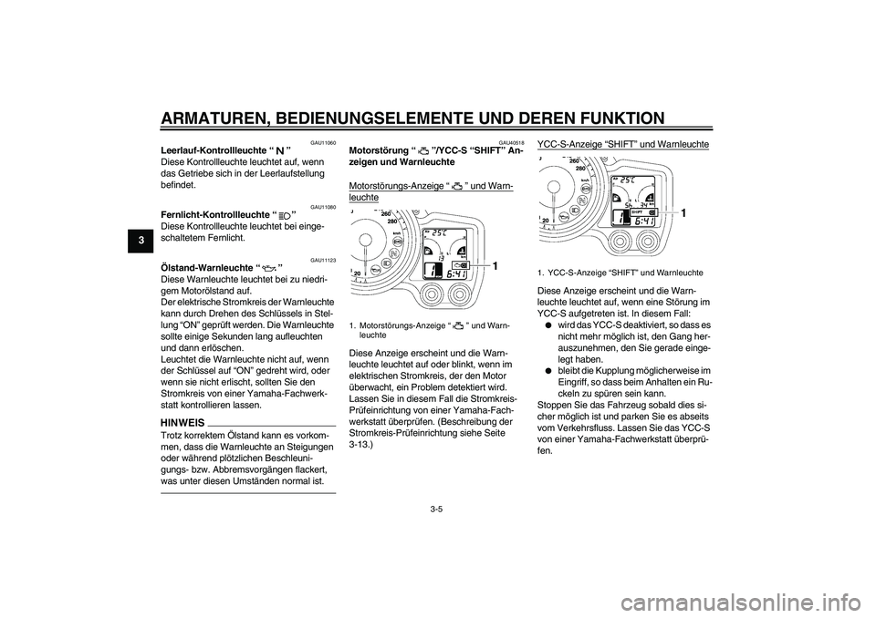 YAMAHA FJR1300AS 2011  Betriebsanleitungen (in German) ARMATUREN, BEDIENUNGSELEMENTE UND DEREN FUNKTION
3-5
3
GAU11060
Leerlauf-Kontrollleuchte“” 
Diese Kontrollleuchte leuchtet auf, wenn 
das Getriebe sich in der Leerlaufstellung 
befindet.
GAU11080
