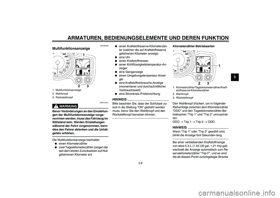 YAMAHA FJR1300AS 2011 Betriebsanleitungen (in German) ARMATUREN, BEDIENUNGSELEMENTE UND DEREN FUNKTION
3-8
3
GAU40539
Multifunktionsanzeige
WARNUNG
GWA14431
Bevor Veränderungen an den Einstellun-
gen der Multifunktionsanzeige vorge-
nommen werden, muss YAMAHA FJR1300AS 2011 Betriebsanleitungen (in German) ARMATUREN, BEDIENUNGSELEMENTE UND DEREN FUNKTION
3-8
3
GAU40539
Multifunktionsanzeige
WARNUNG
GWA14431
Bevor Veränderungen an den Einstellun-
gen der Multifunktionsanzeige vorge-
nommen werden, muss