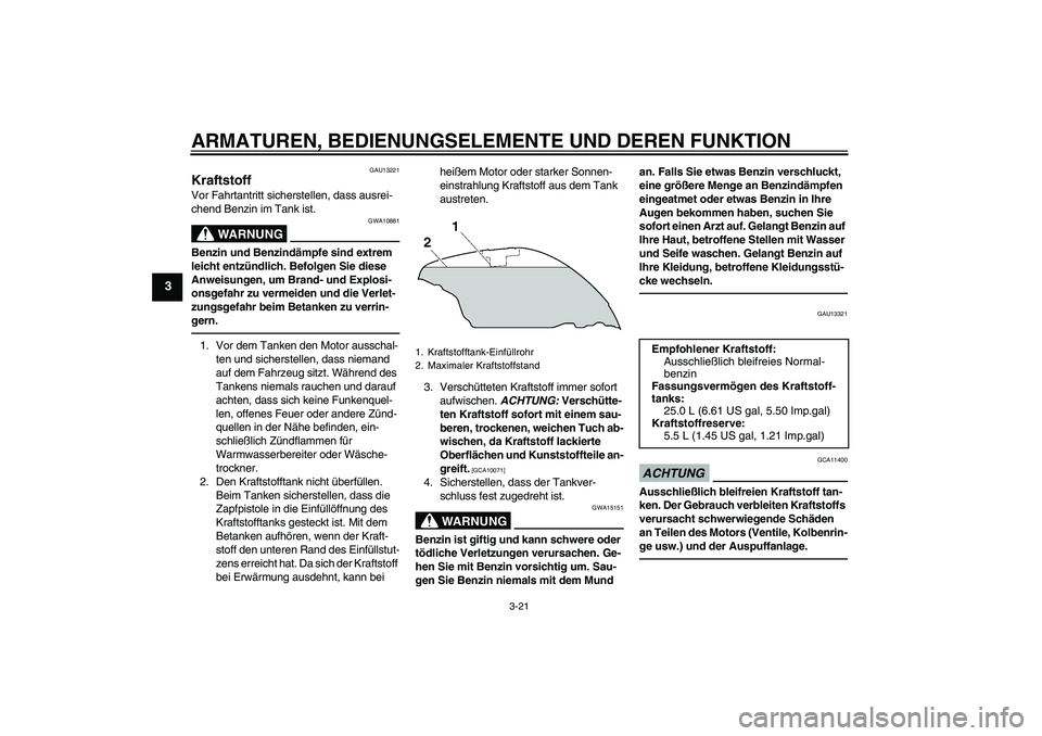 YAMAHA FJR1300AS 2011 Betriebsanleitungen (in German) ARMATUREN, BEDIENUNGSELEMENTE UND DEREN FUNKTION
3-21
3
GAU13221
Kraftstoff Vor Fahrtantritt sicherstellen, dass ausrei-
chend Benzin im Tank ist.
WARNUNG
GWA10881
Benzin und Benzindämpfe sind extrem YAMAHA FJR1300AS 2011 Betriebsanleitungen (in German) ARMATUREN, BEDIENUNGSELEMENTE UND DEREN FUNKTION
3-21
3
GAU13221
Kraftstoff Vor Fahrtantritt sicherstellen, dass ausrei-
chend Benzin im Tank ist.
WARNUNG
GWA10881
Benzin und Benzindämpfe sind extrem