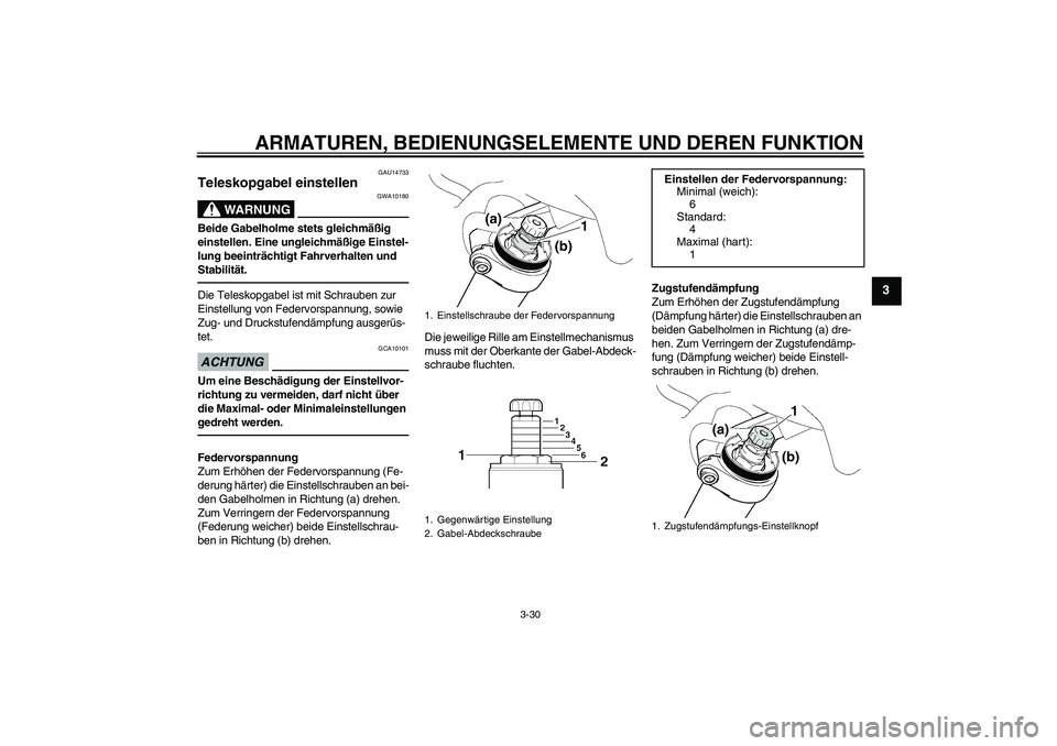 YAMAHA FJR1300AS 2011  Betriebsanleitungen (in German) ARMATUREN, BEDIENUNGSELEMENTE UND DEREN FUNKTION
3-30
3
GAU14733
Teleskopgabel einstellen 
WARNUNG
GWA10180
Beide Gabelholme stets gleichmäßig 
einstellen. Eine ungleichmäßige Einstel-
lung beeint