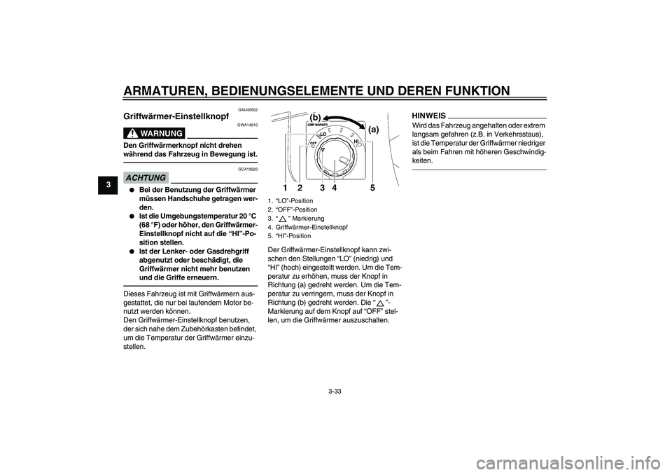 YAMAHA FJR1300AS 2011  Betriebsanleitungen (in German) ARMATUREN, BEDIENUNGSELEMENTE UND DEREN FUNKTION
3-33
3
GAU40502
Griffwärmer-Einstellknopf 
WARNUNG
GWA14510
Den Griffwärmerknopf nicht drehen 
während das Fahrzeug in Bewegung ist.ACHTUNG
GCA15520