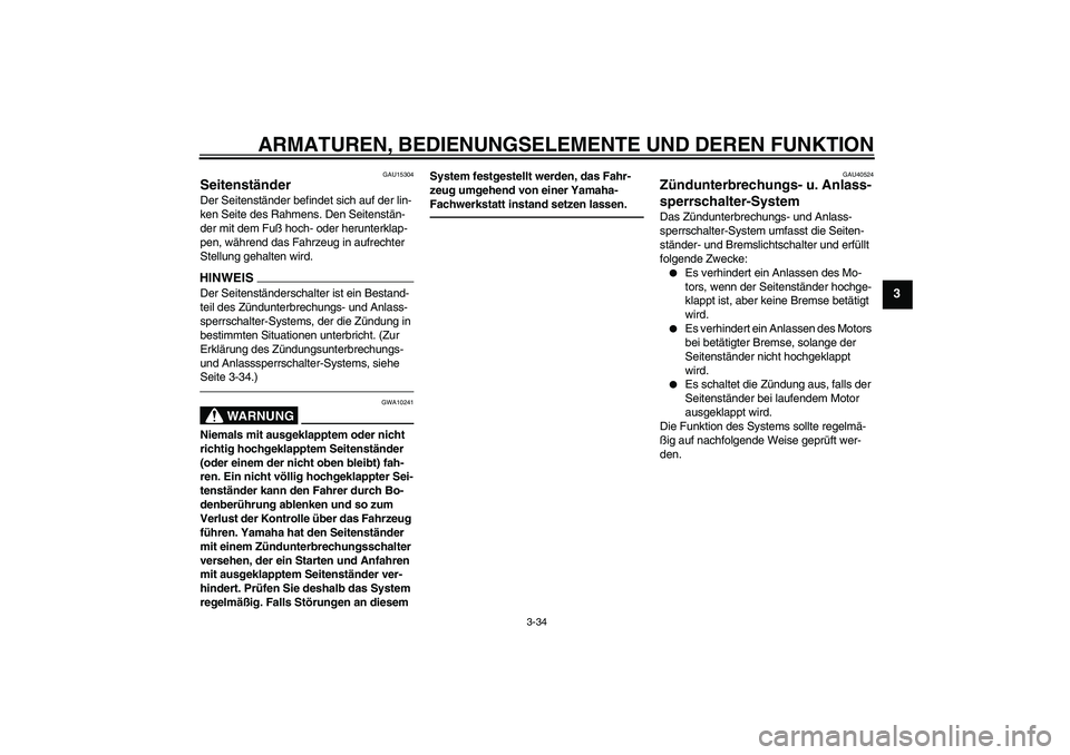 YAMAHA FJR1300AS 2011  Betriebsanleitungen (in German) ARMATUREN, BEDIENUNGSELEMENTE UND DEREN FUNKTION
3-34
3
GAU15304
Seitenständer Der Seitenständer befindet sich auf der lin-
ken Seite des Rahmens. Den Seitenstän-
der mit dem Fuß hoch- oder herunt