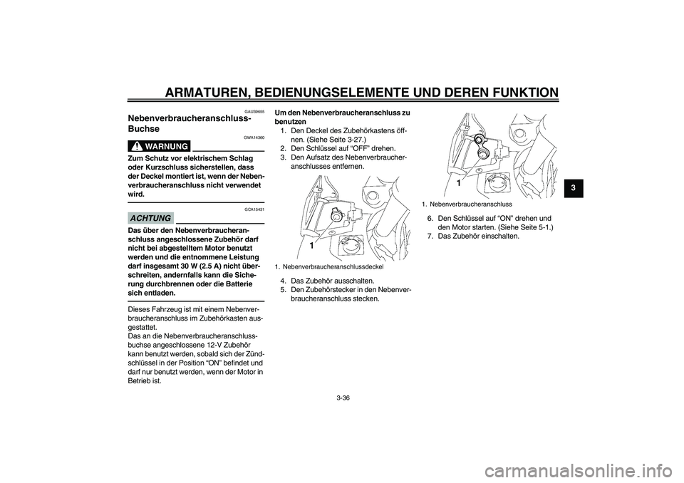 YAMAHA FJR1300AS 2011  Betriebsanleitungen (in German) ARMATUREN, BEDIENUNGSELEMENTE UND DEREN FUNKTION
3-36
3
GAU39655
Nebenverbraucheranschluss-
Buchse 
WARNUNG
GWA14360
Zum Schutz vor elektrischem Schlag 
oder Kurzschluss sicherstellen, dass 
der Decke