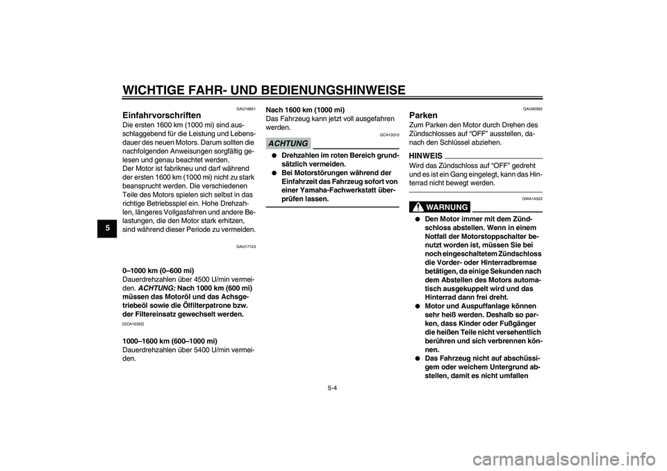 YAMAHA FJR1300AS 2011  Betriebsanleitungen (in German) WICHTIGE FAHR- UND BEDIENUNGSHINWEISE
5-4
5
GAU16841
Einfahrvorschriften Die ersten 1600 km (1000 mi) sind aus-
schlaggebend für die Leistung und Lebens-
dauer des neuen Motors. Darum sollten die 
na