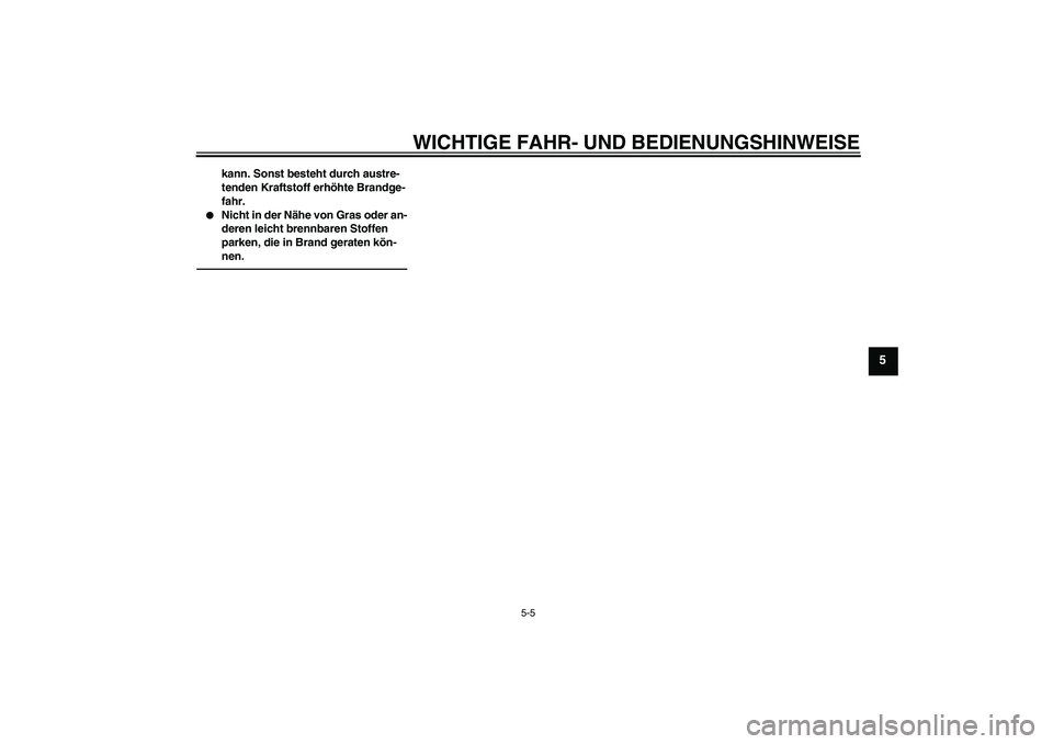 YAMAHA FJR1300AS 2011  Betriebsanleitungen (in German) WICHTIGE FAHR- UND BEDIENUNGSHINWEISE
5-5
5
kann. Sonst besteht durch austre-
tenden Kraftstoff erhöhte Brandge-
fahr.

Nicht in der Nähe von Gras oder an-
deren leicht brennbaren Stoffen 
parken, 