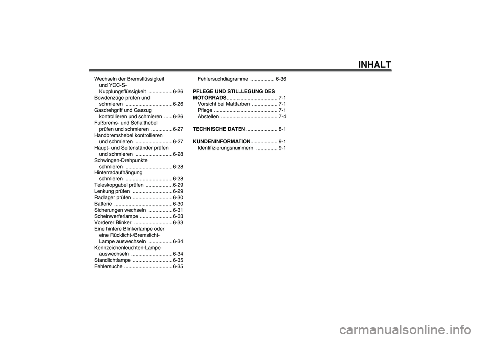YAMAHA FJR1300AS 2011  Betriebsanleitungen (in German) INHALT
Wechseln der Bremsflüssigkeit 
und YCC-S-
Kupplungsflüssigkeit ................. 6-26
Bowdenzüge prüfen und 
schmieren ................................. 6-26
Gasdrehgriff und Gaszug 
kontro