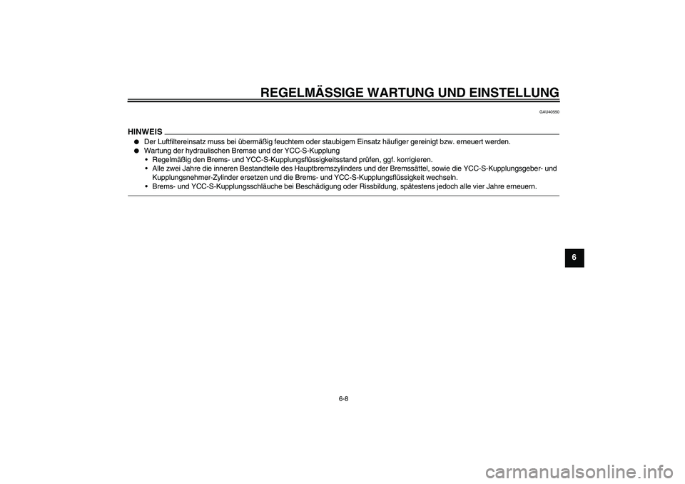 YAMAHA FJR1300AS 2011  Betriebsanleitungen (in German) REGELMÄSSIGE WARTUNG UND EINSTELLUNG
6-8
6
GAU40550
HINWEIS
Der Luftfiltereinsatz muss bei übermäßig feuchtem oder staubigem Einsatz häufiger gereinigt bzw. erneuert werden.

Wartung der hydrau