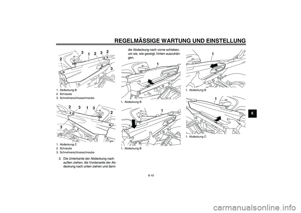 YAMAHA FJR1300AS 2011  Betriebsanleitungen (in German) REGELMÄSSIGE WARTUNG UND EINSTELLUNG
6-10
6
3. Die Unterkante der Abdeckung nach 
außen ziehen, die Vorderseite der Ab-
deckung nach unten ziehen und dann die Abdeckung nach vorne schieben, 
um sie,