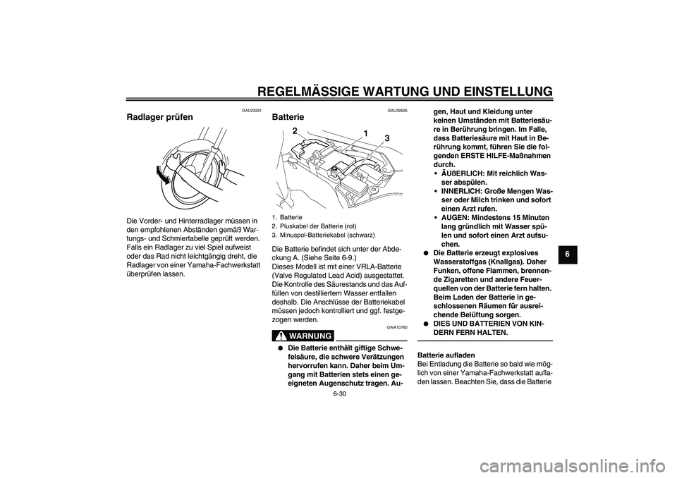 YAMAHA FJR1300AS 2011  Betriebsanleitungen (in German) REGELMÄSSIGE WARTUNG UND EINSTELLUNG
6-30
6
GAU23291
Radlager prüfen Die Vorder- und Hinterradlager müssen in 
den empfohlenen Abständen gemäß War-
tungs- und Schmiertabelle geprüft werden. 
Fa