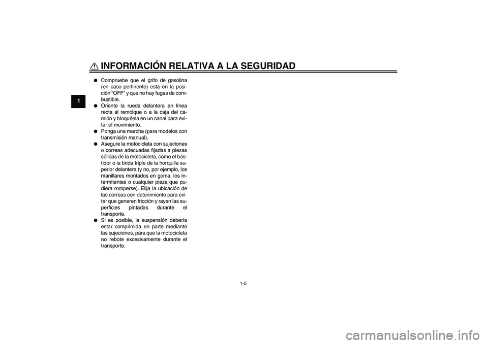YAMAHA FJR1300AS 2011  Manuale de Empleo (in Spanish) INFORMACIÓN RELATIVA A LA SEGURIDAD
1-5
1

Compruebe que el grifo de gasolina
(en caso pertinente) está en la posi-
ción “OFF” y que no hay fugas de com-
bustible.

Oriente la rueda delantera
