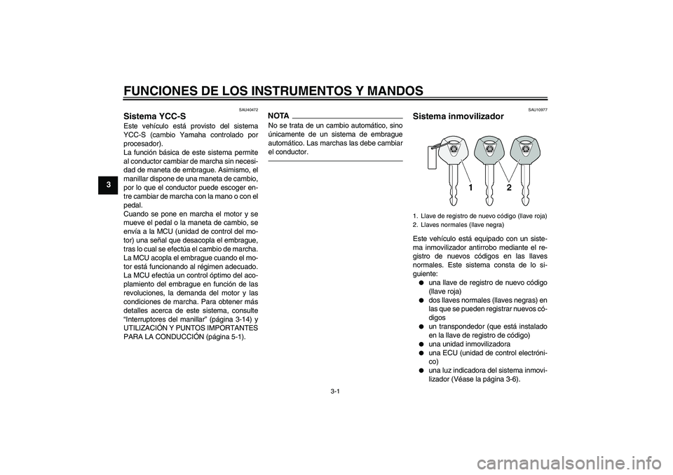 YAMAHA FJR1300AS 2011  Manuale de Empleo (in Spanish) FUNCIONES DE LOS INSTRUMENTOS Y MANDOS
3-1
3
SAU40472
Sistema YCC-S Este vehículo está provisto del sistema
YCC-S (cambio Yamaha controlado por
procesador).
La función básica de este sistema permi