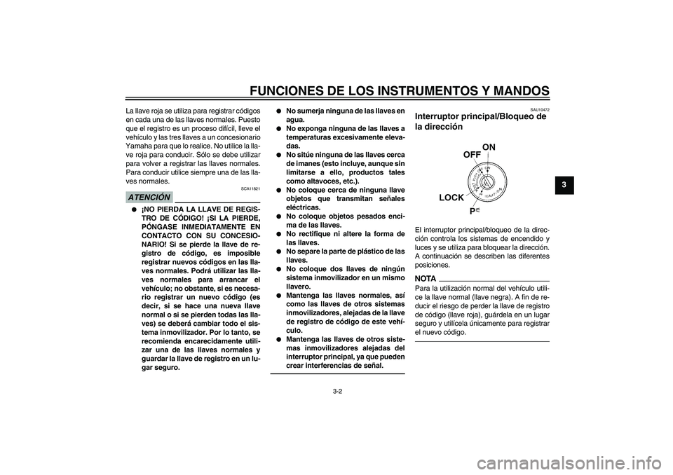 YAMAHA FJR1300AS 2011  Manuale de Empleo (in Spanish) FUNCIONES DE LOS INSTRUMENTOS Y MANDOS
3-2
3
La llave roja se utiliza para registrar códigos
en cada una de las llaves normales. Puesto
que el registro es un proceso difícil, lleve el
vehículo y la