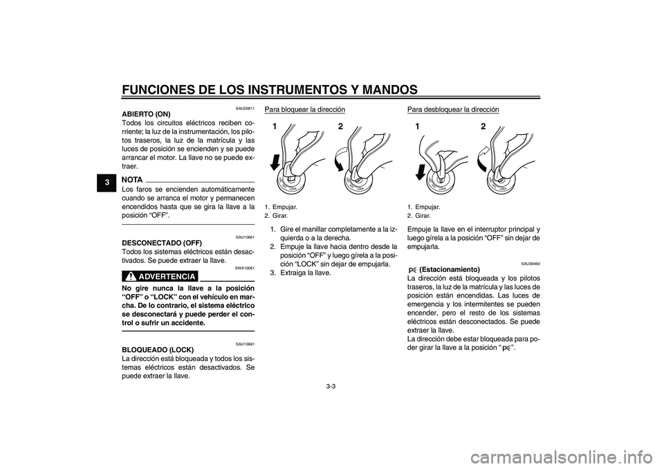 YAMAHA FJR1300AS 2011  Manuale de Empleo (in Spanish) FUNCIONES DE LOS INSTRUMENTOS Y MANDOS
3-3
3
SAU26811
ABIERTO (ON)
Todos los circuitos eléctricos reciben co-
rriente; la luz de la instrumentación, los pilo-
tos traseros, la luz de la matrícula y