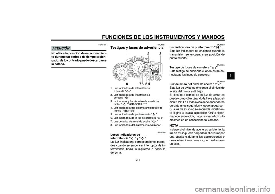YAMAHA FJR1300AS 2011  Manuale de Empleo (in Spanish) FUNCIONES DE LOS INSTRUMENTOS Y MANDOS
3-4
3
ATENCIÓN
SCA11020
No utilice la posición de estacionamien-
to durante un periodo de tiempo prolon-
gado; de lo contrario puede descargarse
la batería.
S