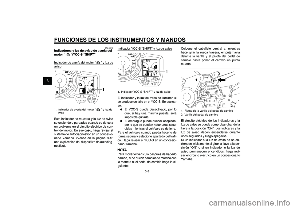 YAMAHA FJR1300AS 2011  Manuale de Empleo (in Spanish) FUNCIONES DE LOS INSTRUMENTOS Y MANDOS
3-5
3
SAU40518
Indicadores y luz de aviso de avería del 
motor“”/YCC-S “SHIFT” 
Indicador de avería del motor“” y luz deavisoEste indicador se mues