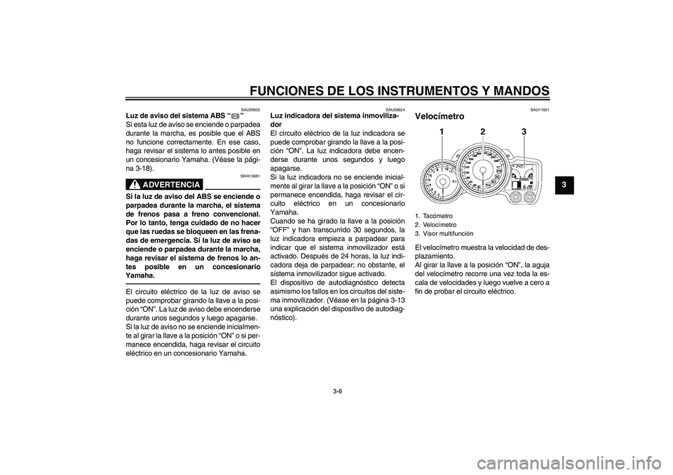 YAMAHA FJR1300AS 2011  Manuale de Empleo (in Spanish) FUNCIONES DE LOS INSTRUMENTOS Y MANDOS
3-6
3
SAU39502
Luz de aviso del sistema ABS“” 
Si esta luz de aviso se enciende o parpadea
durante la marcha, es posible que el ABS
no funcione correctamente