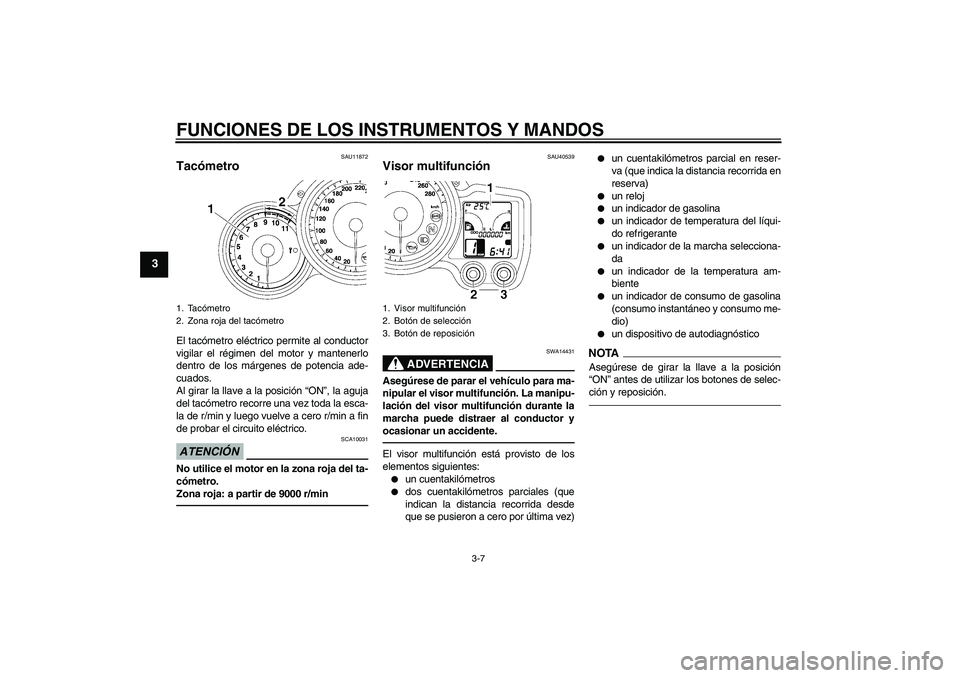 YAMAHA FJR1300AS 2011  Manuale de Empleo (in Spanish) FUNCIONES DE LOS INSTRUMENTOS Y MANDOS
3-7
3
SAU11872
Tacómetro El tacómetro eléctrico permite al conductor
vigilar el régimen del motor y mantenerlo
dentro de los márgenes de potencia ade-
cuado