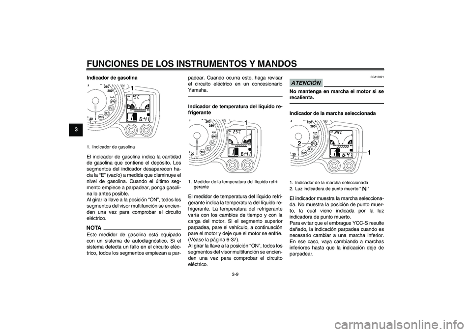 YAMAHA FJR1300AS 2011  Manuale de Empleo (in Spanish) FUNCIONES DE LOS INSTRUMENTOS Y MANDOS
3-9
3
Indicador de gasolina
El indicador de gasolina indica la cantidad
de gasolina que contiene el depósito. Los
segmentos del indicador desaparecen ha-
cia la