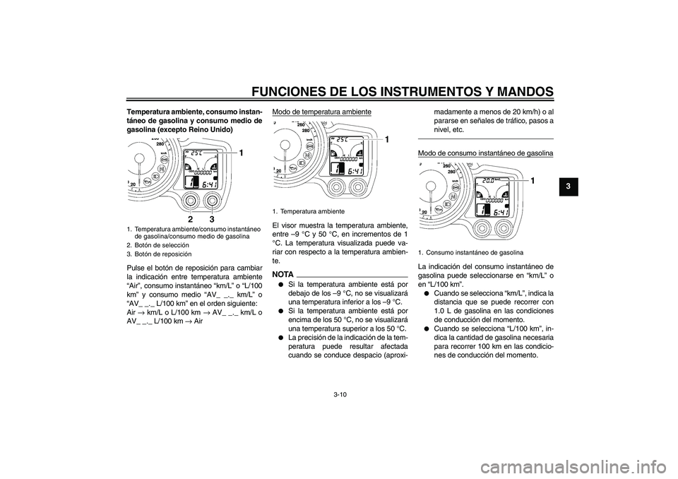 YAMAHA FJR1300AS 2011  Manuale de Empleo (in Spanish) FUNCIONES DE LOS INSTRUMENTOS Y MANDOS
3-10
3
Temperatura ambiente, consumo instan-
táneo de gasolina y consumo medio de
gasolina (excepto Reino Unido)
Pulse el botón de reposición para cambiar
la 