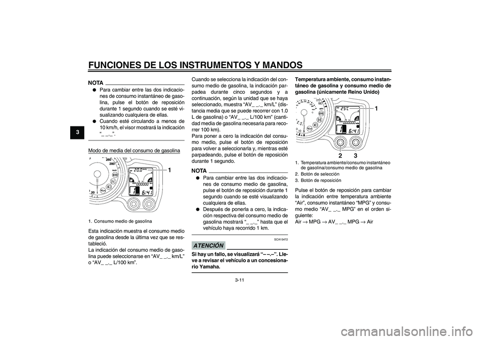 YAMAHA FJR1300AS 2011  Manuale de Empleo (in Spanish) FUNCIONES DE LOS INSTRUMENTOS Y MANDOS
3-11
3
NOTA
Para cambiar entre las dos indicacio-
nes de consumo instantáneo de gaso-
lina, pulse el botón de reposición
durante 1 segundo cuando se esté vi