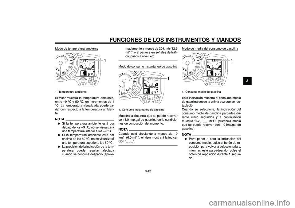 YAMAHA FJR1300AS 2011  Manuale de Empleo (in Spanish) FUNCIONES DE LOS INSTRUMENTOS Y MANDOS
3-12
3
Modo de temperatura ambienteEl visor muestra la temperatura ambiente,
entre –9 °C y 50 °C, en incrementos de 1
°C. La temperatura visualizada puede v