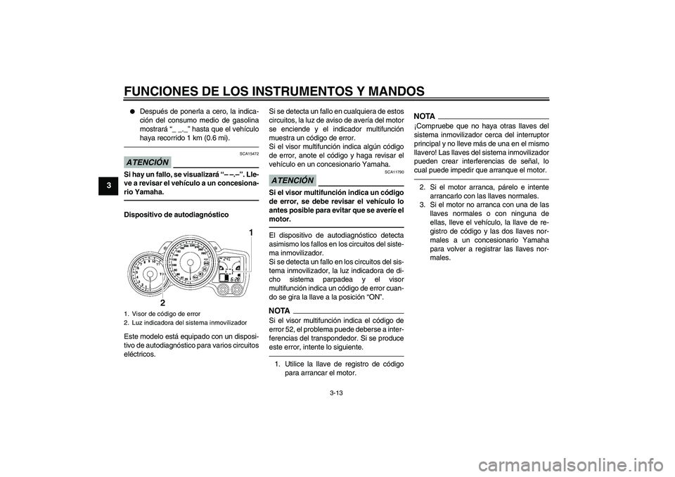 YAMAHA FJR1300AS 2011  Manuale de Empleo (in Spanish) FUNCIONES DE LOS INSTRUMENTOS Y MANDOS
3-13
3

Después de ponerla a cero, la indica-
ción del consumo medio de gasolina
mostrará “_ _._” hasta que el vehículo
haya recorrido 1 km (0.6 mi).
AT