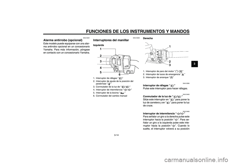 YAMAHA FJR1300AS 2011  Manuale de Empleo (in Spanish) FUNCIONES DE LOS INSTRUMENTOS Y MANDOS
3-14
3
SAU12331
Alarma antirrobo (opcional) Este modelo puede equiparse con una alar-
ma antirrobo opcional en un concesionario
Yamaha. Para más información, p