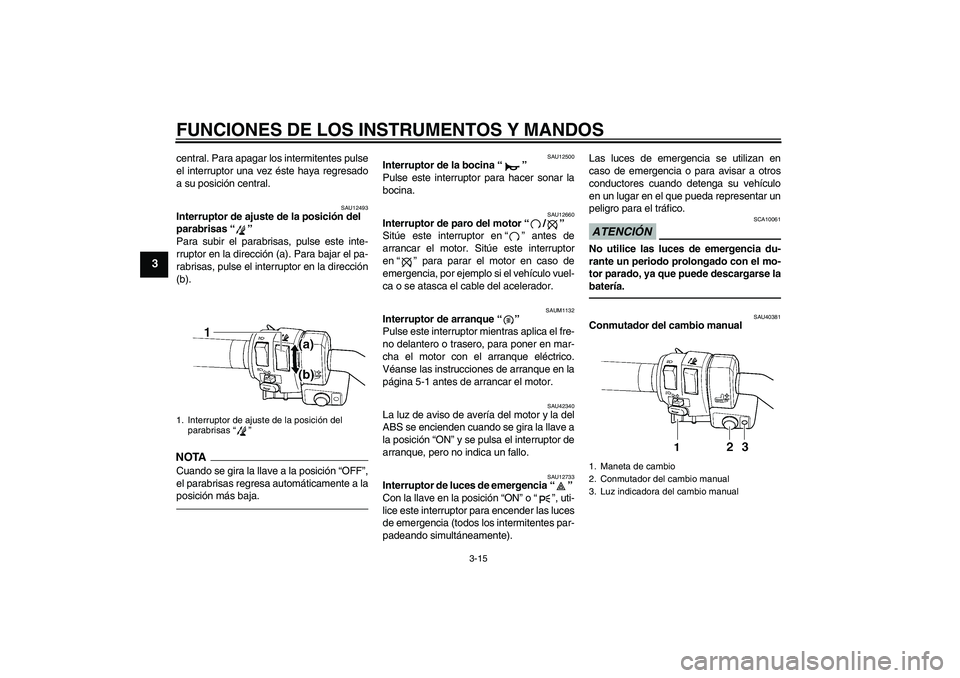 YAMAHA FJR1300AS 2011  Manuale de Empleo (in Spanish) FUNCIONES DE LOS INSTRUMENTOS Y MANDOS
3-15
3
central. Para apagar los intermitentes pulse
el interruptor una vez éste haya regresado
a su posición central.
SAU12493
Interruptor de ajuste de la posi