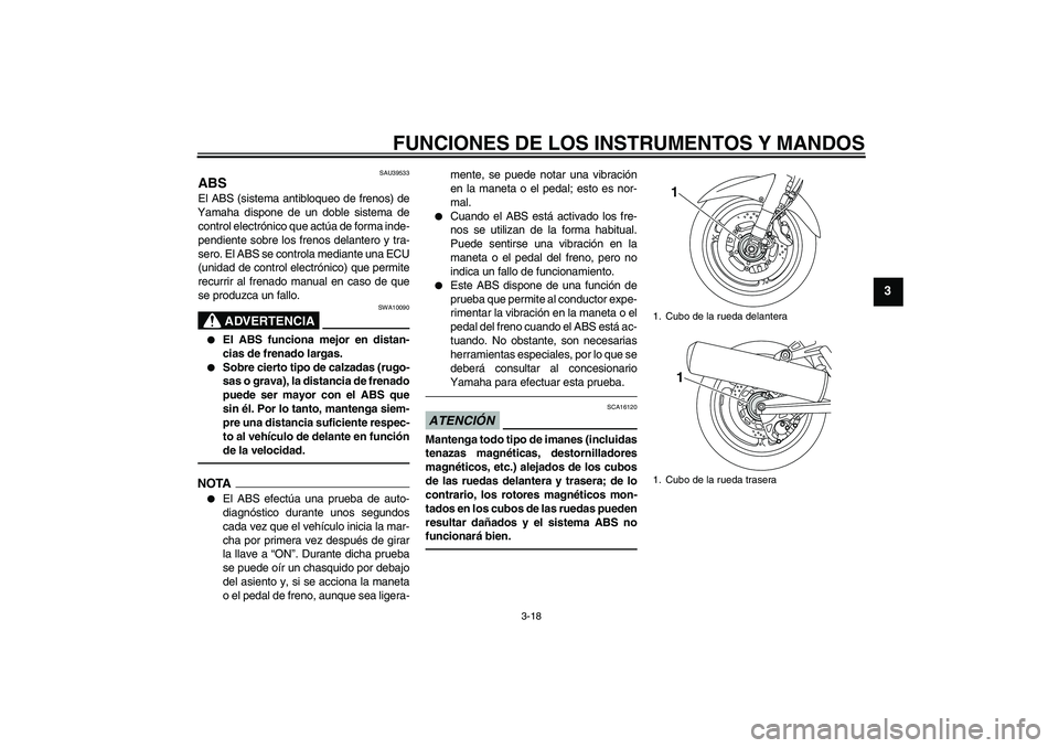 YAMAHA FJR1300AS 2011 Manuale de Empleo (in Spanish) FUNCIONES DE LOS INSTRUMENTOS Y MANDOS
3-18
3
SAU39533
ABS El ABS (sistema antibloqueo de frenos) de
Yamaha dispone de un doble sistema de
control electrónico que actúa de forma inde-
pendiente sobr YAMAHA FJR1300AS 2011 Manuale de Empleo (in Spanish) FUNCIONES DE LOS INSTRUMENTOS Y MANDOS
3-18
3
SAU39533
ABS El ABS (sistema antibloqueo de frenos) de
Yamaha dispone de un doble sistema de
control electrónico que actúa de forma inde-
pendiente sobr