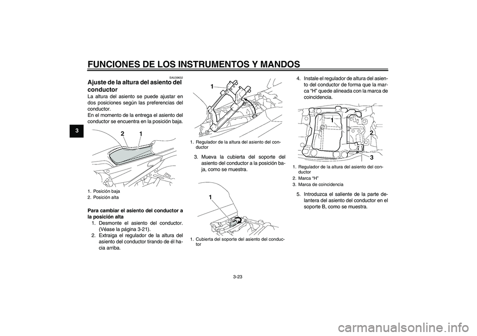 YAMAHA FJR1300AS 2011 Manuale de Empleo (in Spanish) FUNCIONES DE LOS INSTRUMENTOS Y MANDOS
3-23
3
SAU39632
Ajuste de la altura del asiento del
conductor La altura del asiento se puede ajustar en
dos posiciones según las preferencias del
conductor.
En YAMAHA FJR1300AS 2011 Manuale de Empleo (in Spanish) FUNCIONES DE LOS INSTRUMENTOS Y MANDOS
3-23
3
SAU39632
Ajuste de la altura del asiento del
conductor La altura del asiento se puede ajustar en
dos posiciones según las preferencias del
conductor.
En