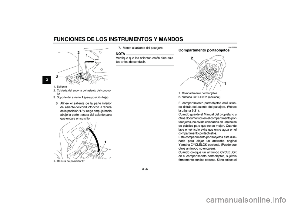 YAMAHA FJR1300AS 2011 Manuale de Empleo (in Spanish) FUNCIONES DE LOS INSTRUMENTOS Y MANDOS
3-25
3
6. Alinee el saliente de la parte inferior
del asiento del conductor con la ranura
de la posición “L” y luego empuje hacia
abajo la parte trasera del YAMAHA FJR1300AS 2011 Manuale de Empleo (in Spanish) FUNCIONES DE LOS INSTRUMENTOS Y MANDOS
3-25
3
6. Alinee el saliente de la parte inferior
del asiento del conductor con la ranura
de la posición “L” y luego empuje hacia
abajo la parte trasera del