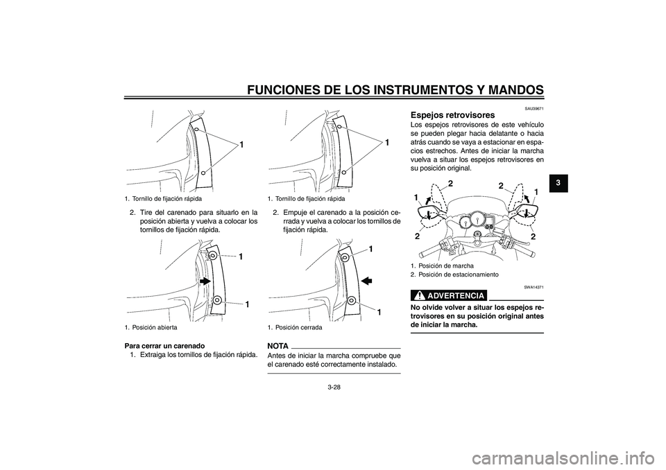 YAMAHA FJR1300AS 2011  Manuale de Empleo (in Spanish) FUNCIONES DE LOS INSTRUMENTOS Y MANDOS
3-28
3
2. Tire del carenado para situarlo en la
posición abierta y vuelva a colocar los
tornillos de fijación rápida.
Para cerrar un carenado
1. Extraiga los 