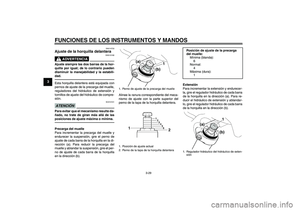 YAMAHA FJR1300AS 2011  Manuale de Empleo (in Spanish) FUNCIONES DE LOS INSTRUMENTOS Y MANDOS
3-29
3
SAU14733
Ajuste de la horquilla delantera 
ADVERTENCIA
SWA10180
Ajuste siempre las dos barras de la hor-
quilla por igual; de lo contrario pueden
disminui