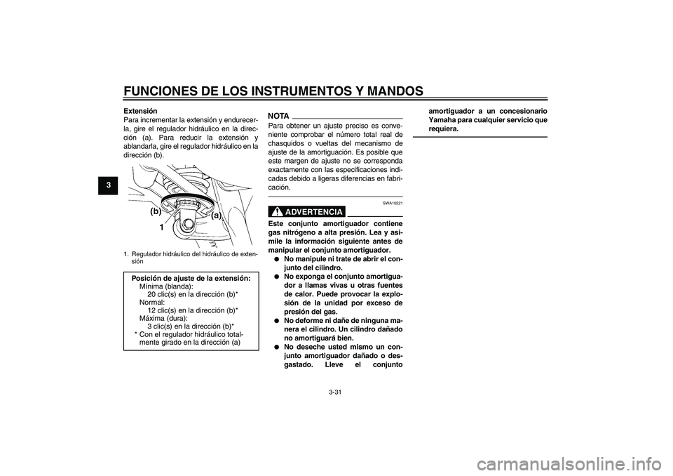 YAMAHA FJR1300AS 2011  Manuale de Empleo (in Spanish) FUNCIONES DE LOS INSTRUMENTOS Y MANDOS
3-31
3
Extensión
Para incrementar la extensión y endurecer-
la, gire el regulador hidráulico en la direc-
ción (a). Para reducir la extensión y
ablandarla, 