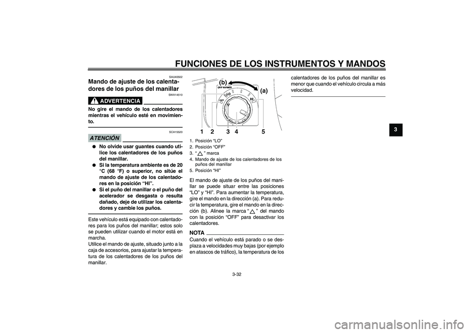 YAMAHA FJR1300AS 2011  Manuale de Empleo (in Spanish) FUNCIONES DE LOS INSTRUMENTOS Y MANDOS
3-32
3
SAU40502
Mando de ajuste de los calenta-
dores de los puños del manillar 
ADVERTENCIA
SWA14510
No gire el mando de los calentadores
mientras el vehículo