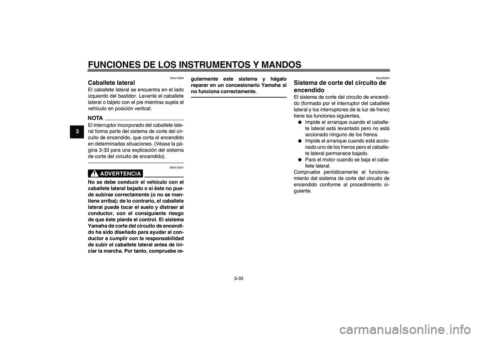 YAMAHA FJR1300AS 2011  Manuale de Empleo (in Spanish) FUNCIONES DE LOS INSTRUMENTOS Y MANDOS
3-33
3
SAU15304
Caballete lateral El caballete lateral se encuentra en el lado
izquierdo del bastidor. Levante el caballete
lateral o bájelo con el pie mientras