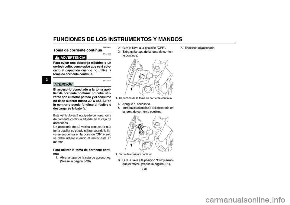 YAMAHA FJR1300AS 2011  Manuale de Empleo (in Spanish) FUNCIONES DE LOS INSTRUMENTOS Y MANDOS
3-35
3
SAU39655
Toma de corriente continua 
ADVERTENCIA
SWA14360
Para evitar una descarga eléctrica o un
cortocircuito, compruebe que esté colo-
cado el capuch