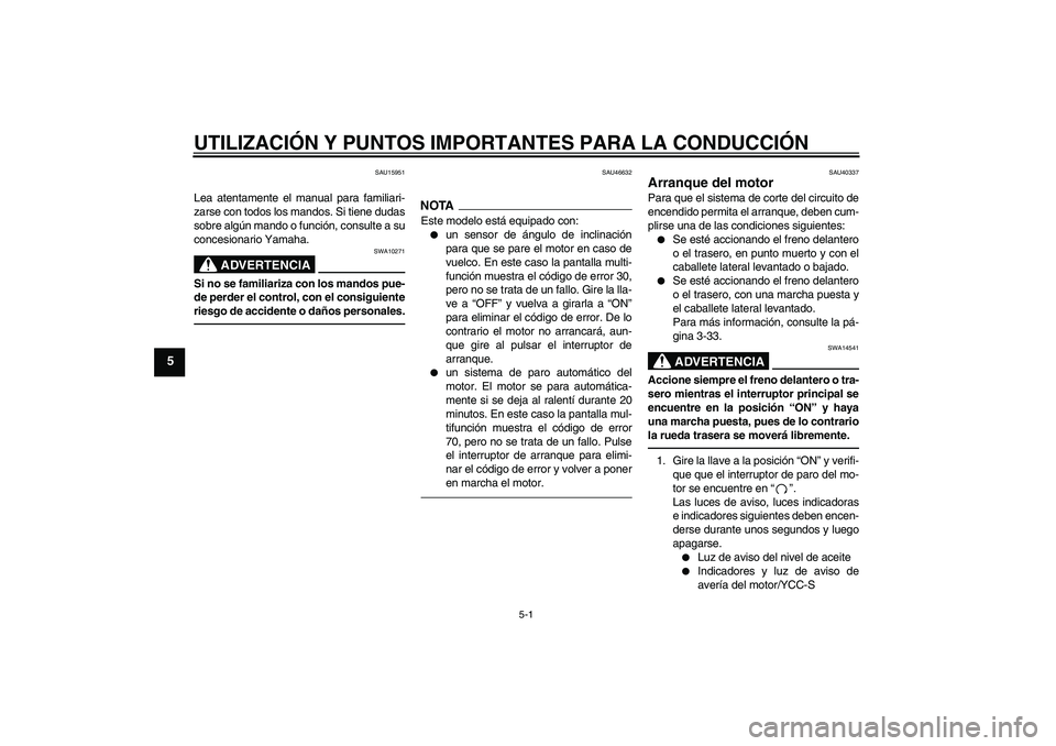 YAMAHA FJR1300AS 2011  Manuale de Empleo (in Spanish) UTILIZACIÓN Y PUNTOS IMPORTANTES PARA LA CONDUCCIÓN
5-1
5
SAU15951
Lea atentamente el manual para familiari-
zarse con todos los mandos. Si tiene dudas
sobre algún mando o función, consulte a su
c